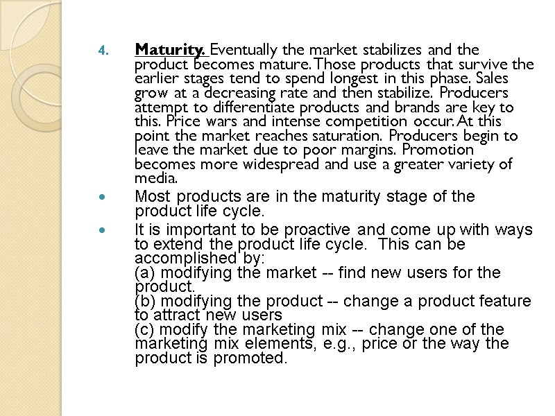 Maturity. Eventually the market stabilizes and the product becomes mature. Those products that survive